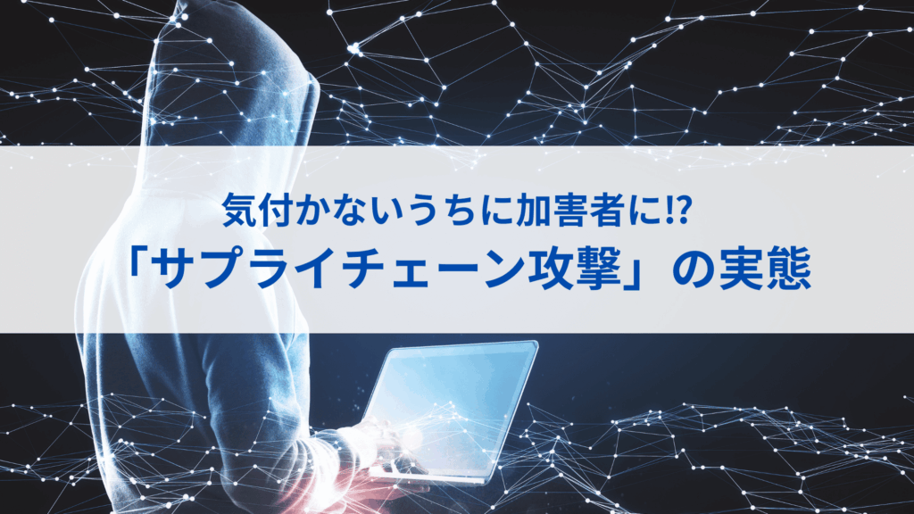 企業を破滅へ導く「サプライチェーン攻撃」の実態